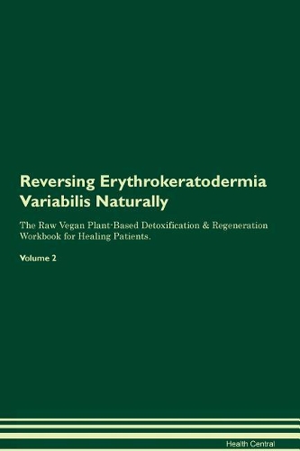 Reversing Erythrokeratodermia Variabilis Naturally The Raw Vegan Plant-Based Detoxification & Regeneration Workbook for Healing Patients. Volume 2