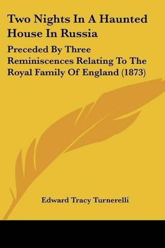 Two Nights In A Haunted House In Russia: Preceded By Three Reminiscences Relating To The Royal Family Of England (1873)(English)