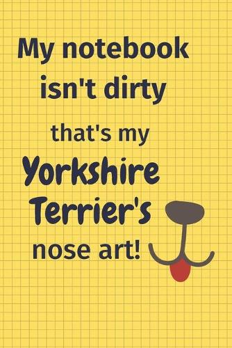 My Notebook Isn't Dirty That's my Yorkshire Terrier's Nose Art