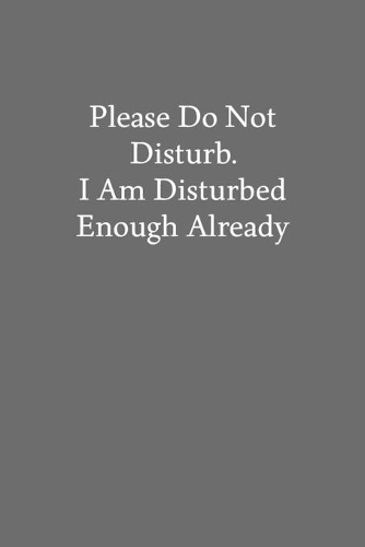 Please Do Not Disturb. I Am Disturbed Enough Already