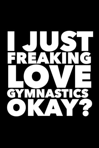 I Just Freaking Love Gymnastics Okay?