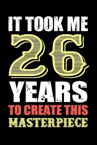 It Took Me 26 Years To Create This Masterpiece