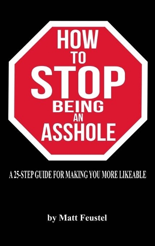 How to STOP being an Asshole: A 25-Step Guide For Making You More Likeable