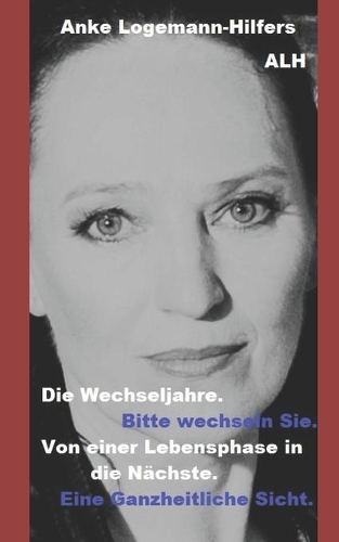 Die Wechseljahre. Bitte wechseln Sie.: Von einer Lebensphase in die Nächste. Eine Ganzheitliche Sicht.(1 Komplementäre Medizin Nach Anke Logemann-Hilfers (C) Alh (C))