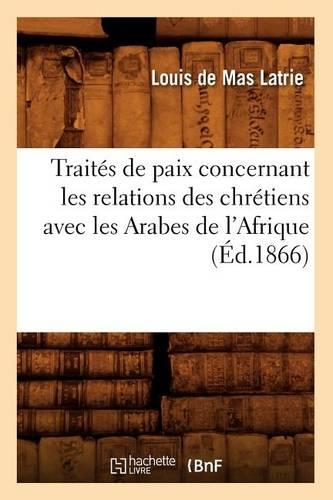 Traités de Paix Concernant Les Relations Des Chrétiens Avec Les Arabes de l'Afrique (Éd.1866): (Histoire)
