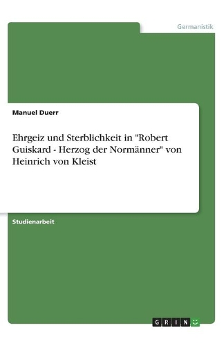 Ehrgeiz und Sterblichkeit in "Robert Guiskard - Herzog der Normänner" von Heinrich von Kleist