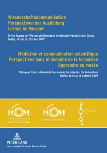 Wissenschaftskommunikation - Perspektiven Der Ausbildung - Lernen Im Museum Mediation Et Communication Scientifique - Perspectives Dans Le Domaine de La Formation - Apprendre Au Musee: Dritte Tagung Der Wissenschaftsmuseen Im Deutsch-Franzoesischen Dialog - Berlin, 14. Bis 16. Oktober 2007- Mit Einem Vorwort Von Bernhard Graf Und T