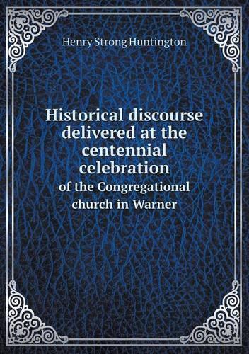 Historical discourse delivered at the centennial celebration of the Congregational church in Warner