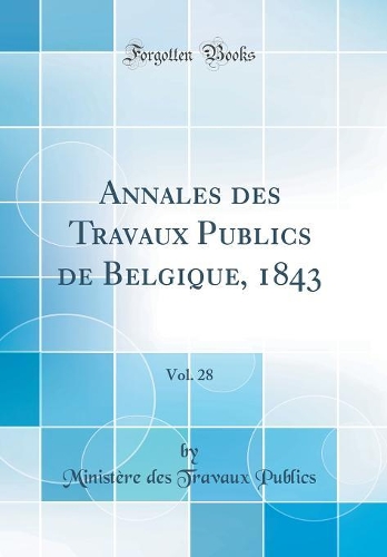 Annales des Travaux Publics de Belgique, 1843, Vol. 28 (Classic Reprint)