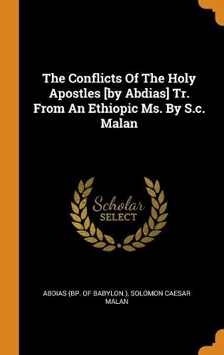 The Conflicts Of The Holy Apostles [by Abdias] Tr. From An Ethiopic Ms. By S.c. Malan