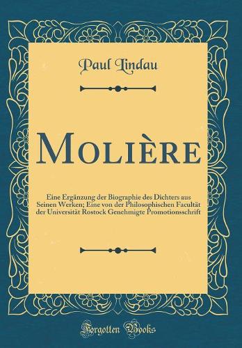Molière: Eine Ergänzung der Biographie des Dichters aus Seinen Werken; Eine von der Philosophischen Facultät der Universität Rostock Genehmigte Promotionsschrift (Classic Reprint)