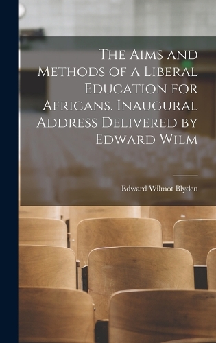 The Aims and Methods of a Liberal Education for Africans. Inaugural Address Delivered by Edward Wilm