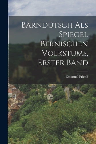 Bärndütsch als Spiegel Bernischen Volkstums, erster Band