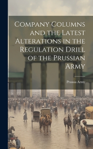 Company Columns and the Latest Alterations in the Regulation Drill of the Prussian Army