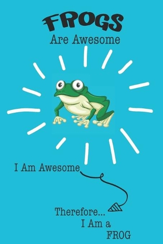 Frogs Are Awesome I Am Awesome Therefore I Am a Frog: Cute Frog Lovers Journal / Notebook / Diary / Birthday or Christmas Gift (6x9 - 110 Blank Lined Pages)