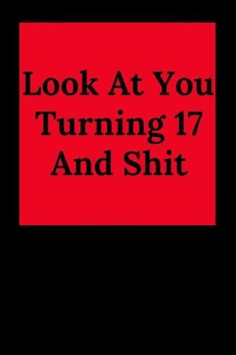Look at You Turning 17 and Shit