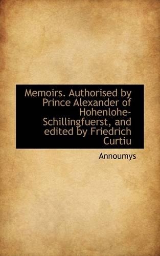 Memoirs. Authorised by Prince Alexander of Hohenlohe-Schillingfuerst, and Edited by Friedrich Curtiu: (English)