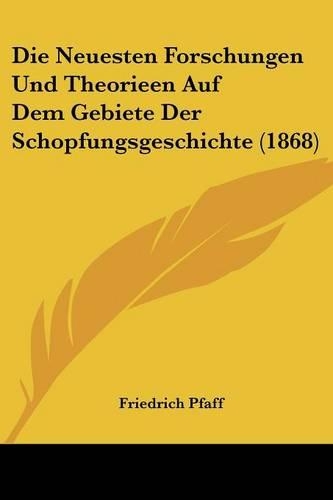 Die Neuesten Forschungen Und Theorieen Auf Dem Gebiete Der Schopfungsgeschichte (1868)