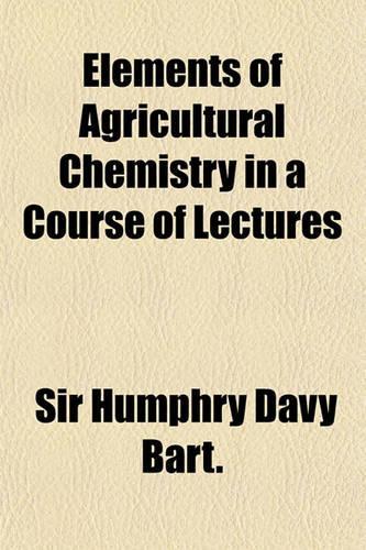 Elements of Agricultural Chemistry in a Course of Lectures