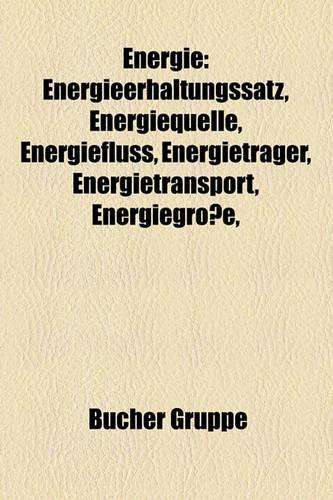 Energie: Energieerhaltungssatz, Energiequelle, Energiefluss, Energietrager, Energietransport, Energiegrosse,(German)