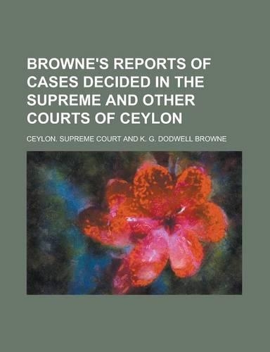Browne's Reports of Cases Decided in the Supreme and Other Courts of Ceylon
