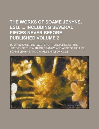 The Works of Soame Jenyns, Esq. Including Several Pieces Never Before Published; To Which Are Prefixed, Short Sketches of the History of the Author's Family, and Also of His Life Volume 2: (English)