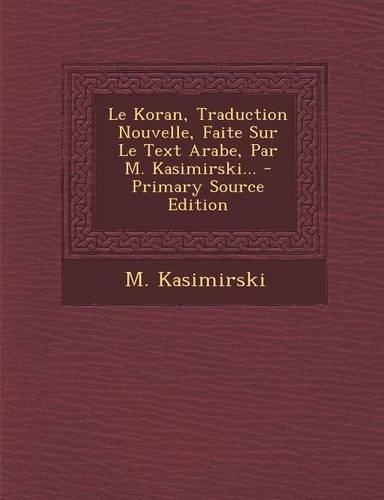 Le Koran, Traduction Nouvelle, Faite Sur Le Text Arabe, Par M. Kasimirski...: (French)