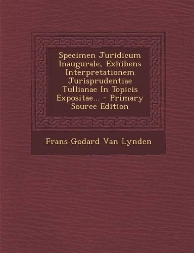 Specimen Juridicum Inaugurale, Exhibens Interpretationem Jurisprudentiae Tullianae in Topicis Expositae...