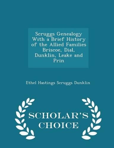 Scruggs Genealogy with a Brief History of the Allied Families Briscoe, Dial, Dunklin, Leake and Prin - Scholar's Choice Edition
