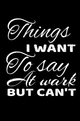 Things I Want To Say At Work But I Can't