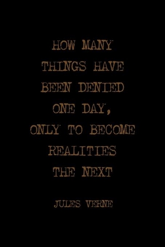 How Many Things Have Been Denied One Day, Only To Become Realities The Next