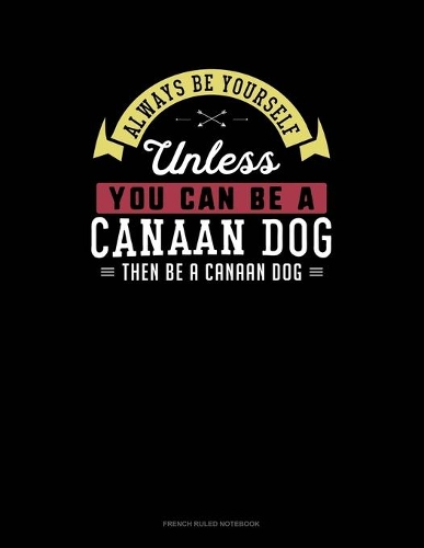 Always Be Yourself Unless You Can Be A Canaan Dog Then Be A Canaan Dog: French Ruled Notebook(39 French Ruled Notebook)