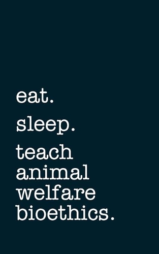 eat. sleep. teach animal welfare and bioethics. - Lined Notebook
