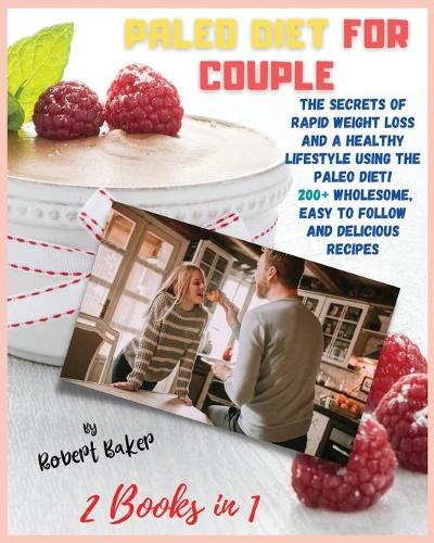 The Paleo Diet for Couple: 2 Books in 1: THE SECRETS OF RAPID WEIGHT LOSS AND A HEALTHY LIFESTYLE USING THE PALEO DIET! 200+ Wholesome, Easy to Follow and Delicious Recipes!(Paleo Diet)