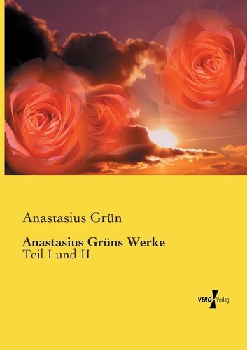 Anastasius Grüns Werke: Teil I und II