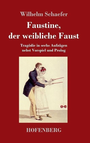 Faustine, der weibliche Faust: Tragödie in sechs Aufzügen nebst Vorspiel und Prolog