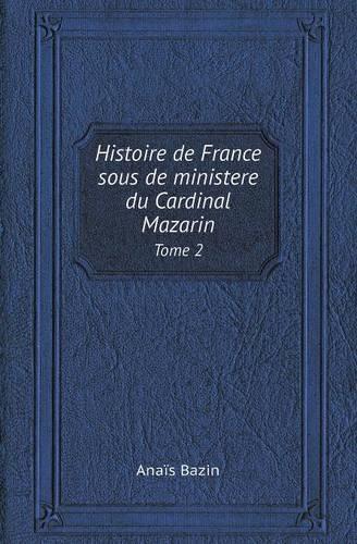 Histoire de France Sous de Ministere Du Cardinal Mazarin Tome 2