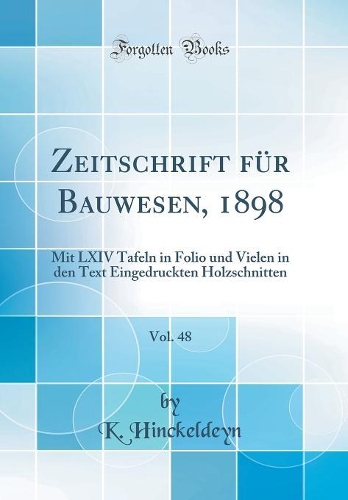 Zeitschrift für Bauwesen, 1898, Vol. 48: Mit LXIV Tafeln in Folio und Vielen in den Text Eingedruckten Holzschnitten (Classic Reprint)