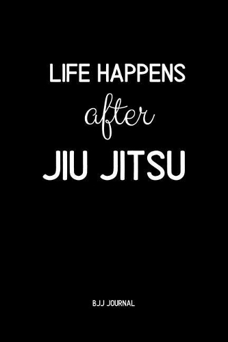 Life Happens After jiu jitsu BJJ Journal