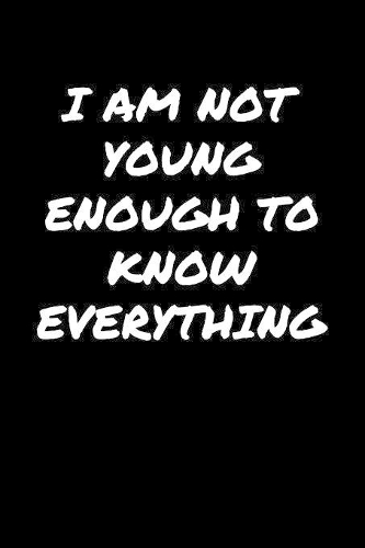I Am Not Young Enough To Know Everything�