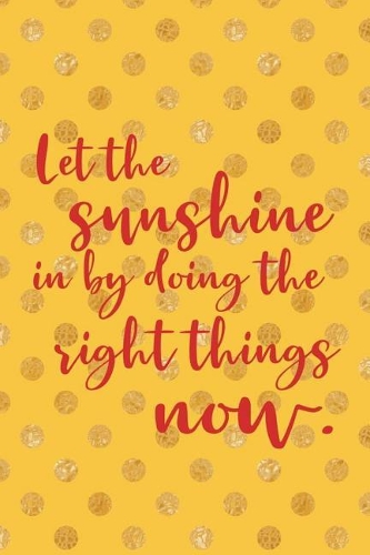 Let The Sunshine In By Doing The Right Things Now