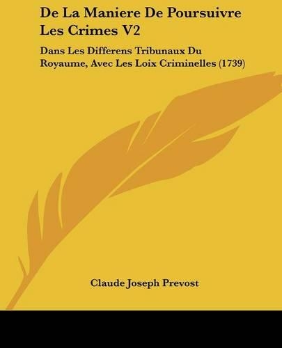 De La Maniere De Poursuivre Les Crimes V2: Dans Les Differens Tribunaux Du Royaume, Avec Les Loix Criminelles (1739)(English)