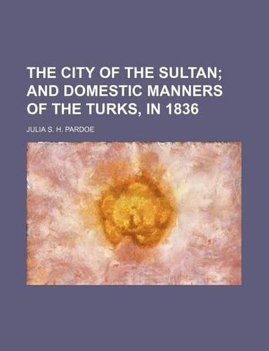 The City of the Sultan; And Domestic Manners of the Turks, in 1836