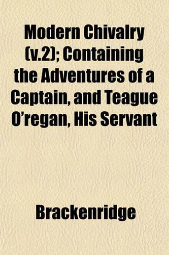 Modern Chivalry (V.2); Containing the Adventures of a Captain, and Teague O'Regan, His Servant