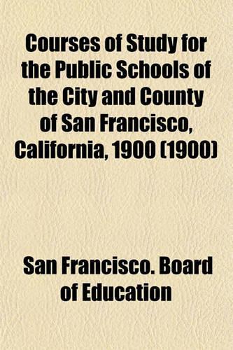 Courses of Study for the Public Schools of the City and County of San Francisco, California, 1900 (1900)