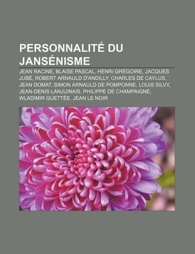Personnalite Du Jansenisme: Jean Racine, Blaise Pascal, Henri Gregoire, Jacques Jube, Robert Arnauld D'Andilly, Charles de Caylus, Jean Domat(French)