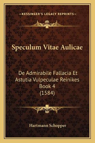 Speculum Vitae Aulicae: De Admirabile Fallacia Et Astutia Vulpeculae Reinikes Book 4 (1584)(Latin)
