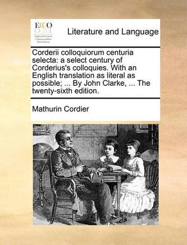 Corderii Colloquiorum Centuria Selecta: A Select Century of Corderius's Colloquies. with an English Translation as Literal as Possible; ... by John Clarke, ... the Twenty-Sixth Edition.(English)