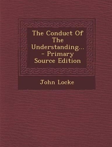 The Conduct of the Understanding... - Primary Source Edition: (English)