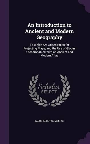 Introduction to Ancient and Modern Geography: To Which Are Added Rules for Projecting Maps, and the Use of Globes: Accompanied With an Ancient and Modern Atlas